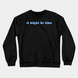 It Might Be Time Crewneck Sweatshirt